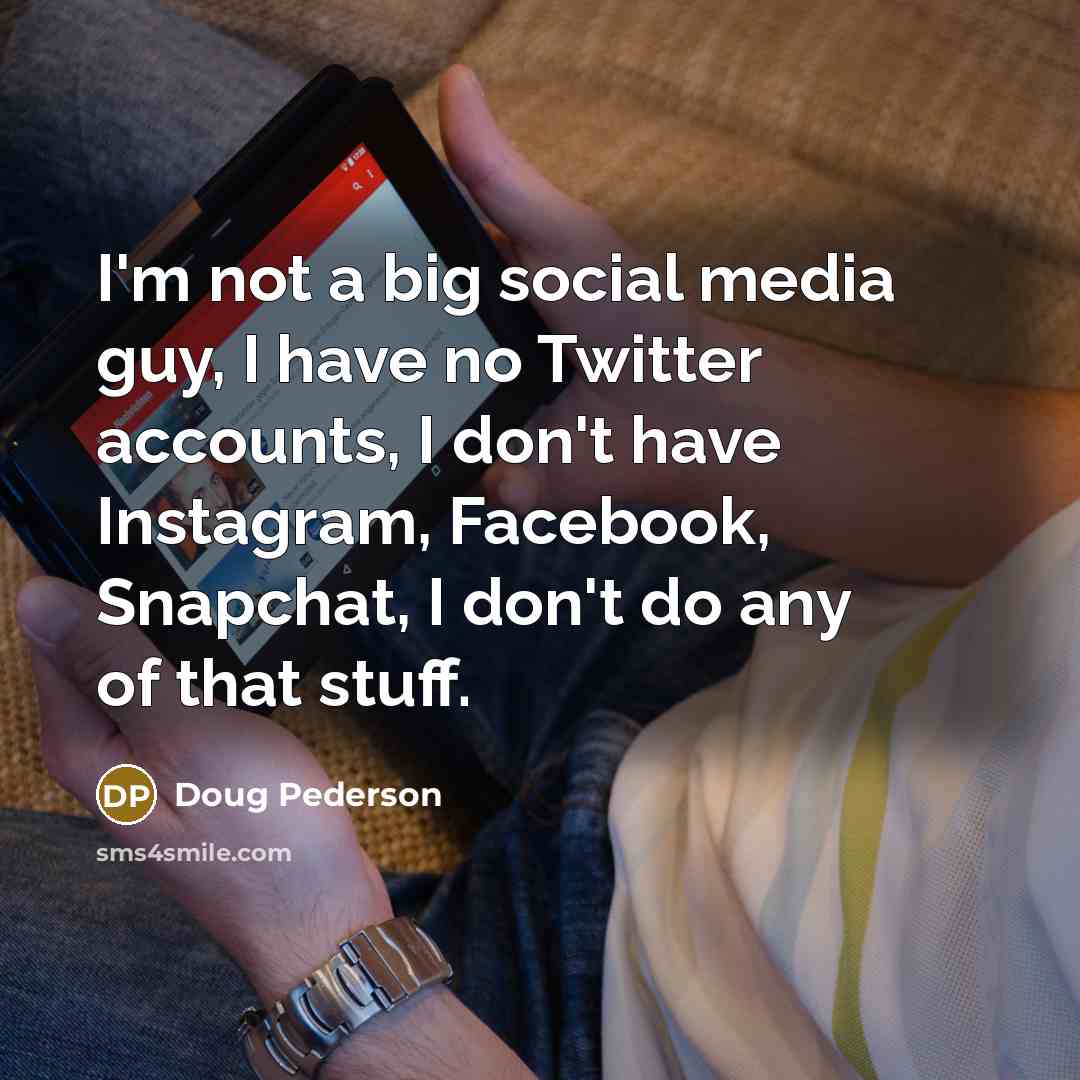 “I'm not a big social media guy, I have no Twitter accounts, I don't have Instagram, Facebook, Snapchat, I don't do any of that stuff.” quote by Doug Pederson