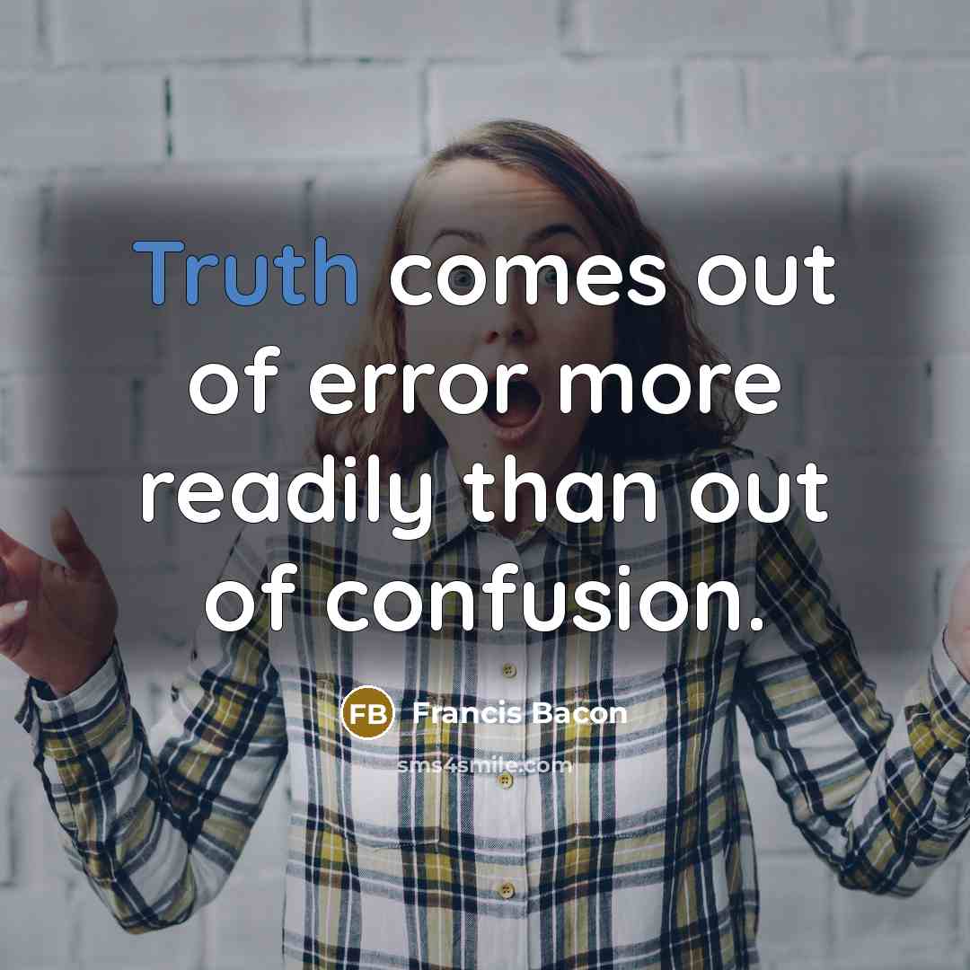 “Truth comes out of error more readily than out of confusion.” quote by Francis Bacon