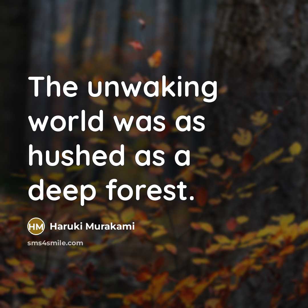 “The unwaking world was as hushed as a deep forest.” quote by Haruki Murakami