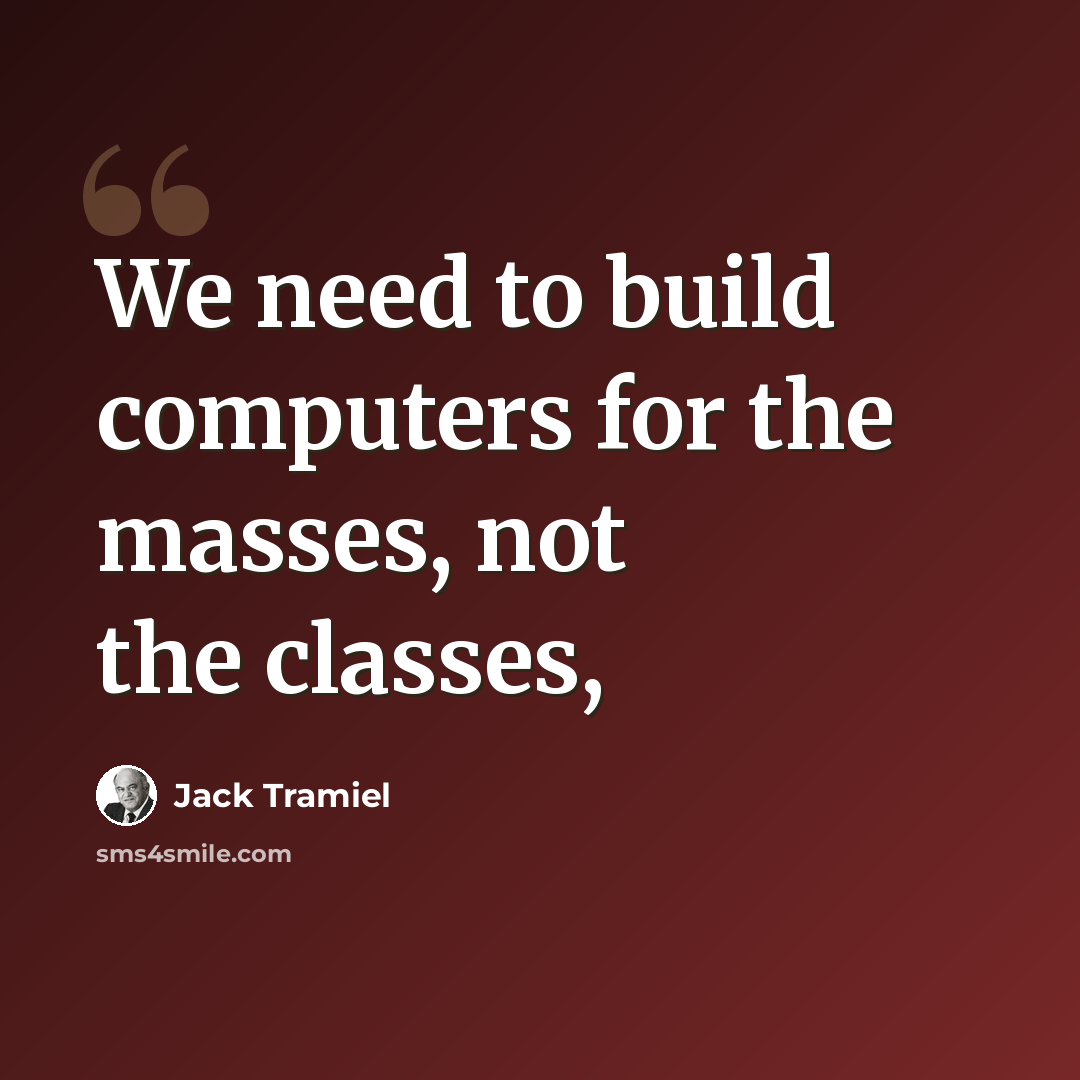 “We need to build computers for the masses, not the classes,” quote by Jack Tramiel