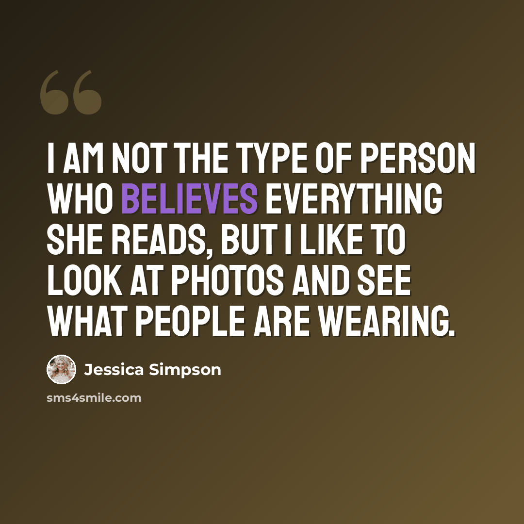 “I am not the type of person who believes everything she reads, but I like to look at photos and see what people are wearing.” quote by Jessica Simpson