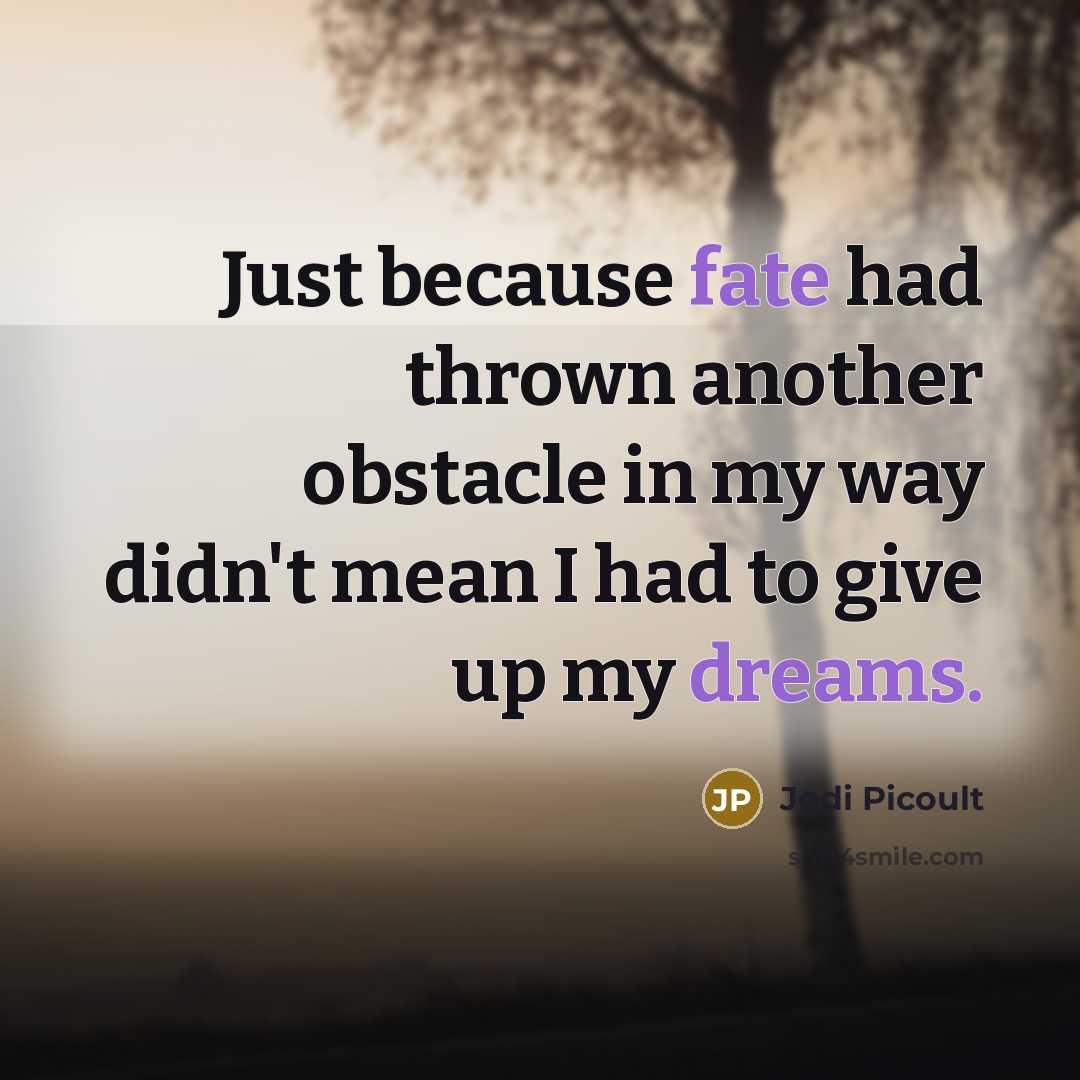 “Just because fate had thrown another obstacle in my way didn't mean I had to give up my dreams.” quote by Jodi Picoult