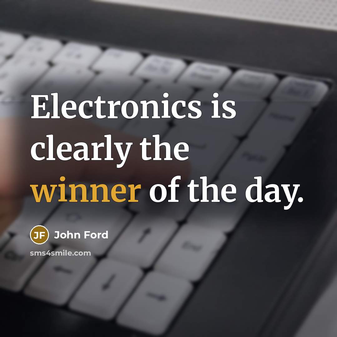 “Electronics is clearly the winner of the day.” quote by John Ford