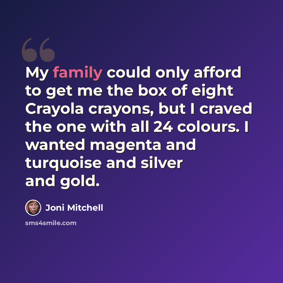 “My family could only afford to get me the box of eight Crayola crayons, but I craved the one with all 24 colours. I wanted magenta and turquoise and silver and gold.” quote by Joni Mitchell