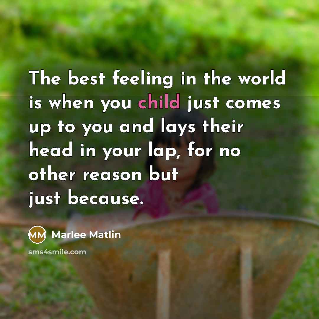 “The best feeling in the world is when you child just comes up to you and lays their head in your lap, for no other reason but just because.” quote by Marlee Matlin