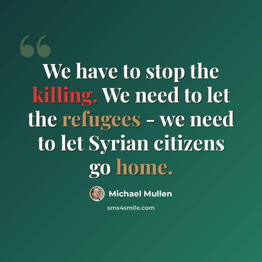 “We have to stop the killing. We need to let the refugees - we need to let Syrian citizens go home.” quote by Michael Mullen