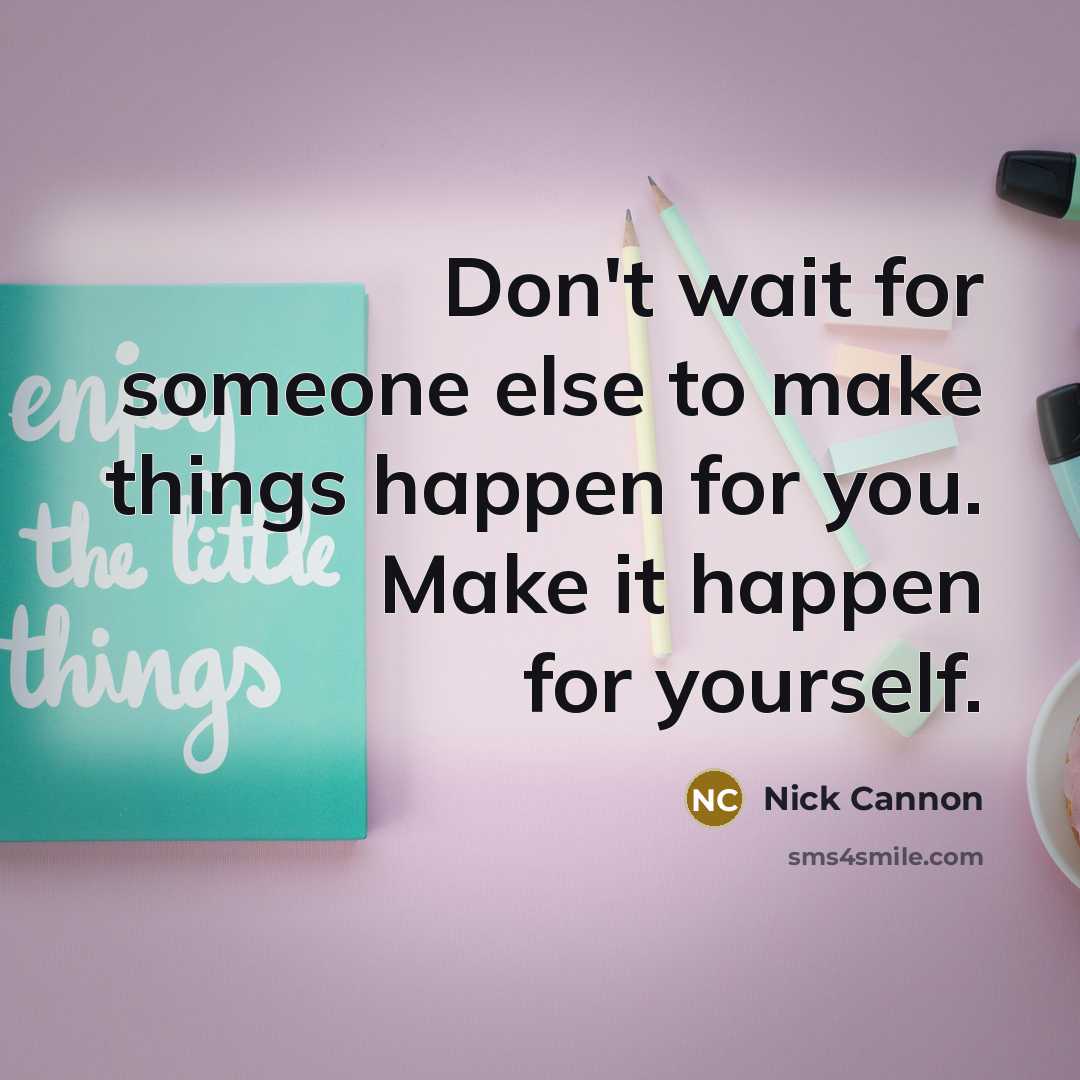 “Don't wait for someone else to make things happen for you. Make it happen for yourself.” quote by Nick Cannon