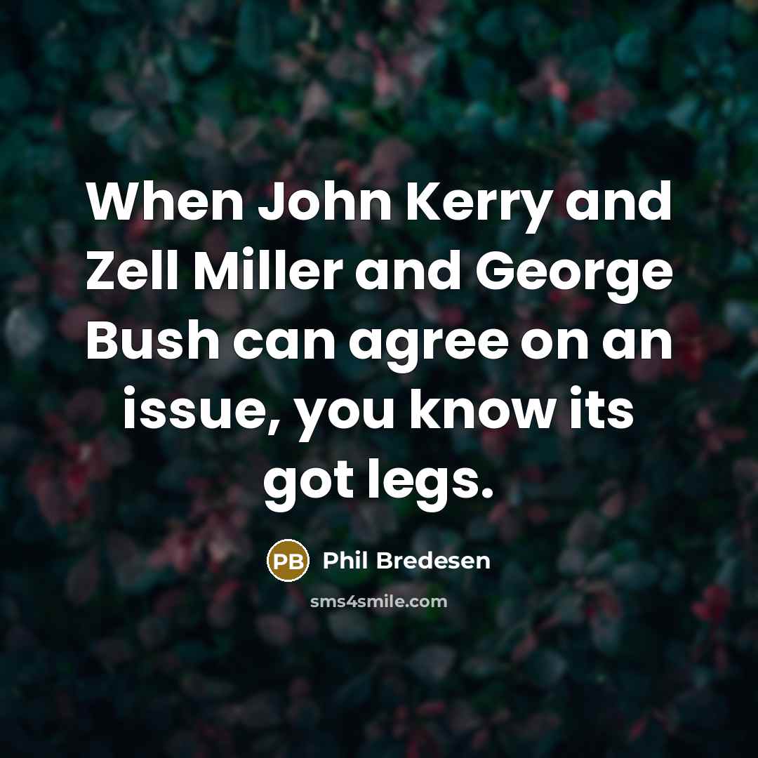 “When John Kerry and Zell Miller and George Bush can agree on an issue, you know its got legs.” quote by Phil Bredesen