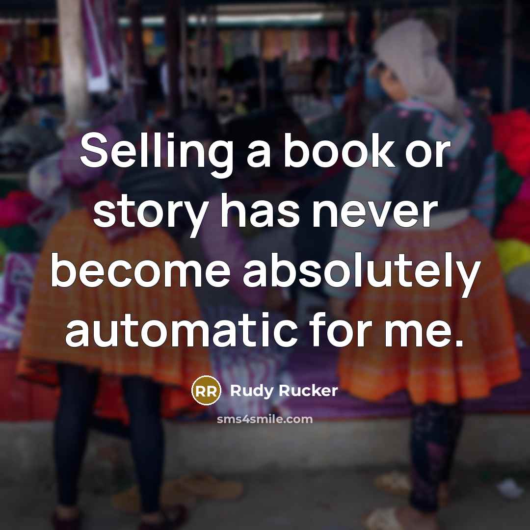 “Selling a book or story has never become absolutely automatic for me.” quote by Rudy Rucker
