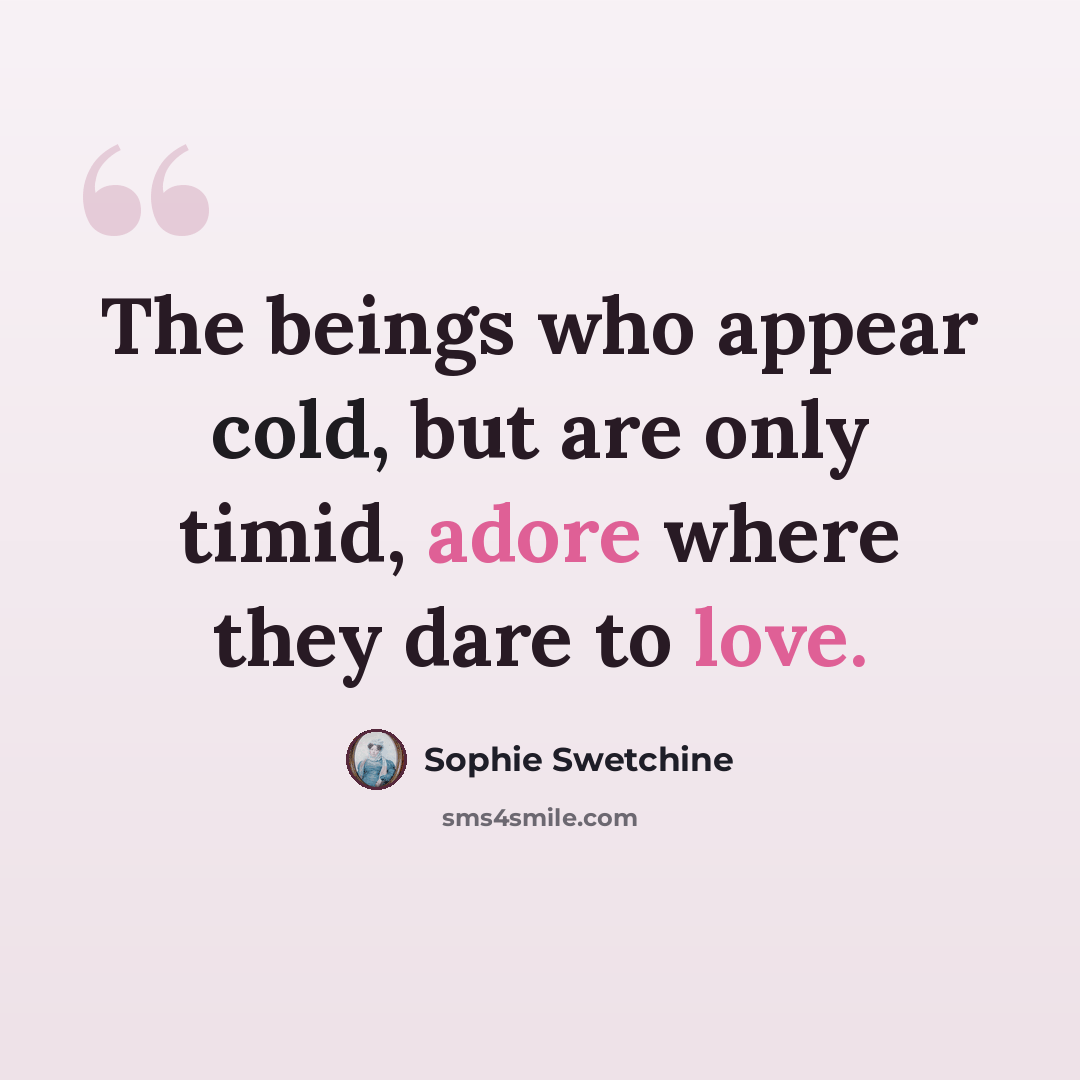 “The beings who appear cold, but are only timid, adore where they dare to love.” quote by Sophie Swetchine