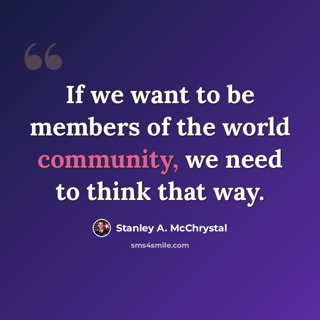 “If we want to be members of the world community, we need to think that way.” quote by Stanley A. McChrystal