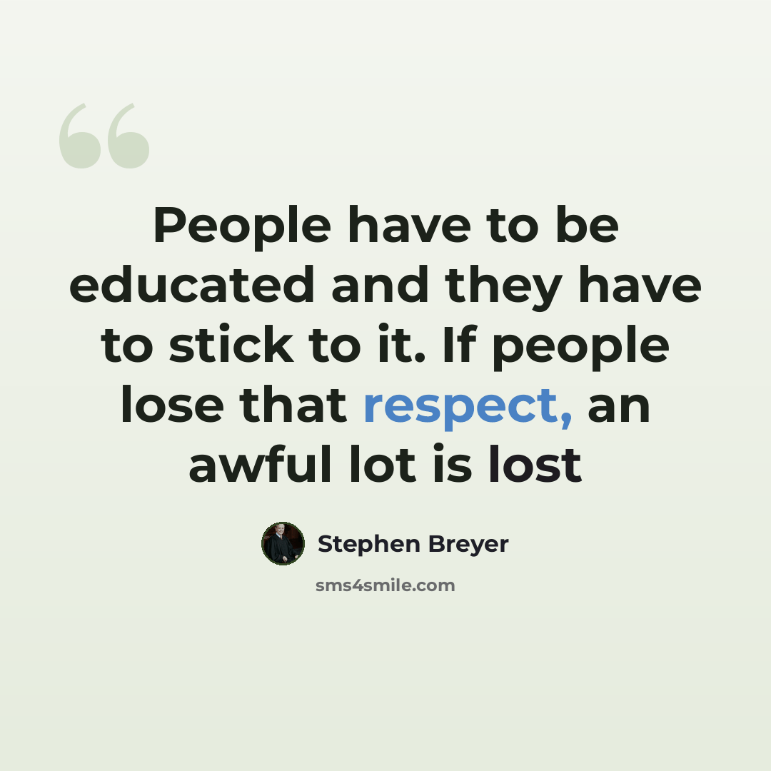 “People have to be educated and they have to stick to it. If people lose that respect, an awful lot is lost” quote by Stephen Breyer