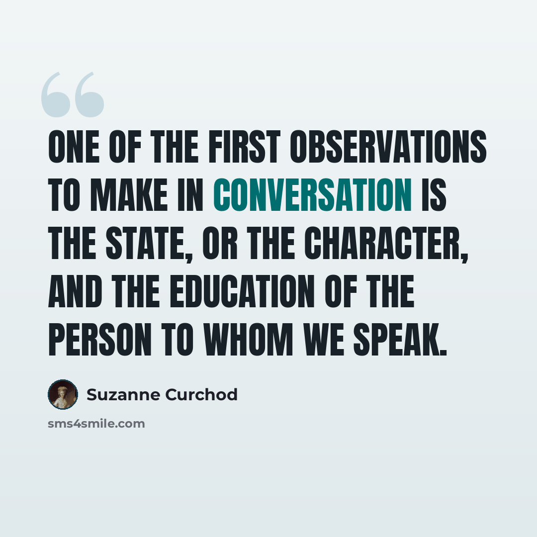 “One of the first observations to make in conversation is the state, or the character, and the education of the person to whom we speak.” quote by Suzanne Curchod