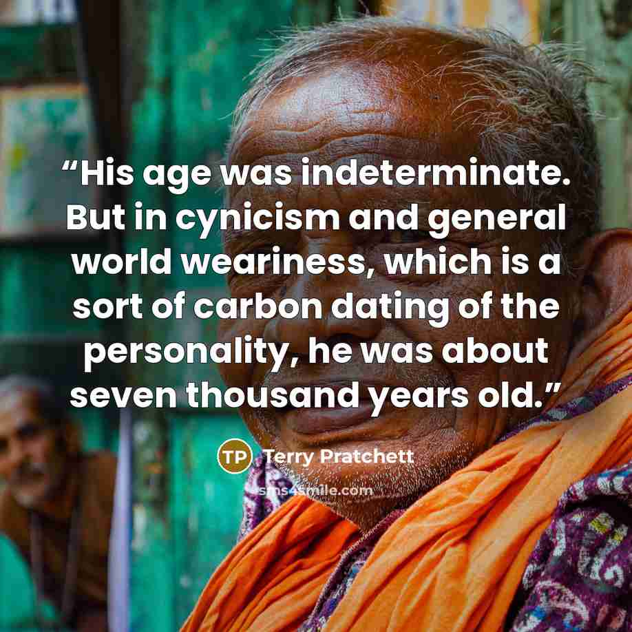 “His age was indeterminate. But in cynicism and general world weariness, which is a sort of carbon dating of the personality, he was about seven thousand years old.” quote by Terry Pratchett