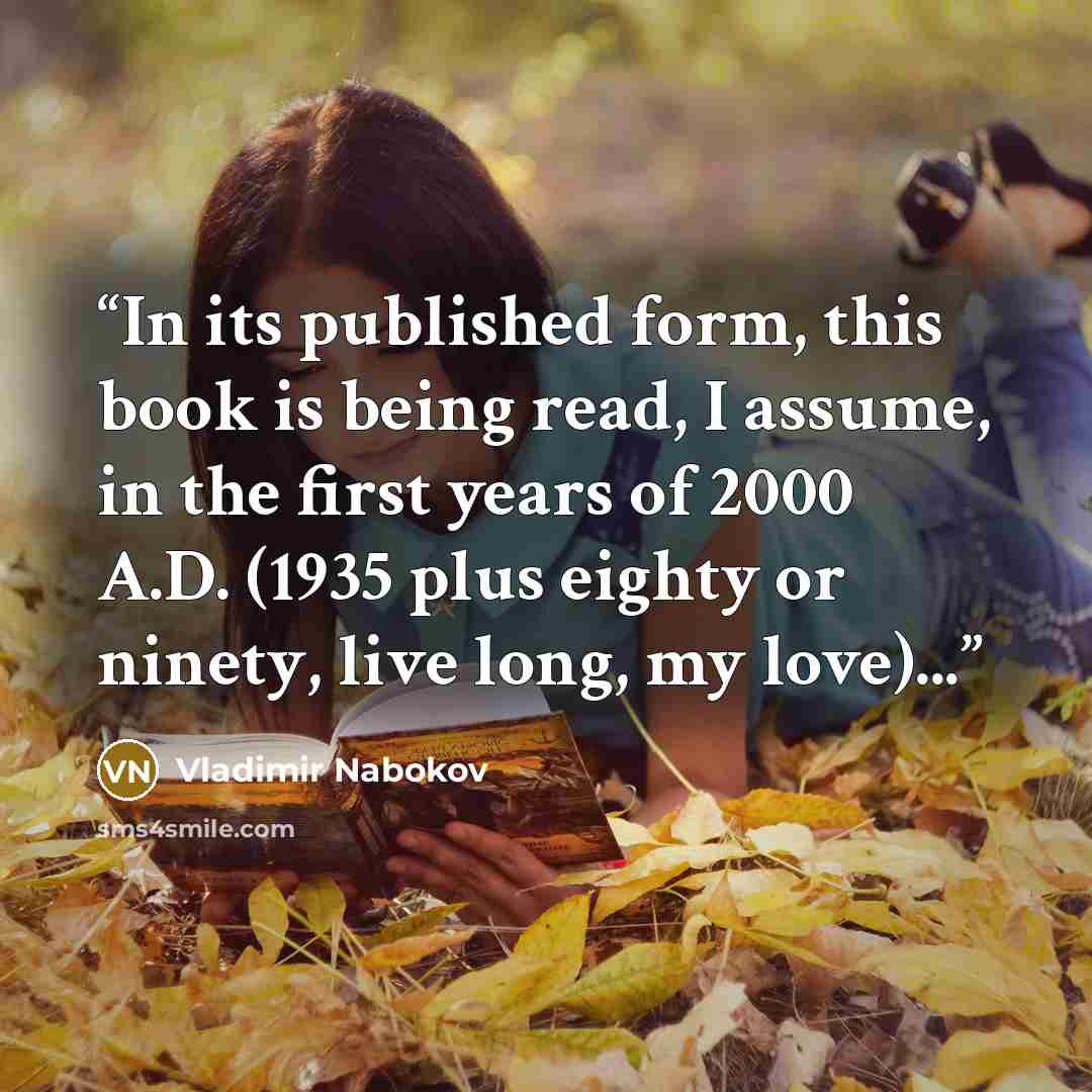 “In its published form, this book is being read, I assume, in the first years of 2000 A.D. (1935 plus eighty or ninety, live long, my love)...” quote by Vladimir Nabokov