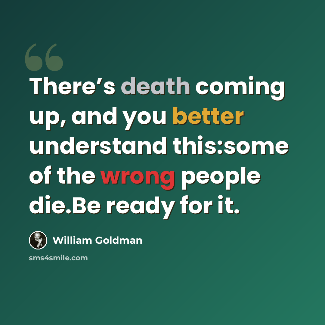 “There’s death coming up, and you better understand this:some of the wrong people die.Be ready for it.” quote by William Goldman