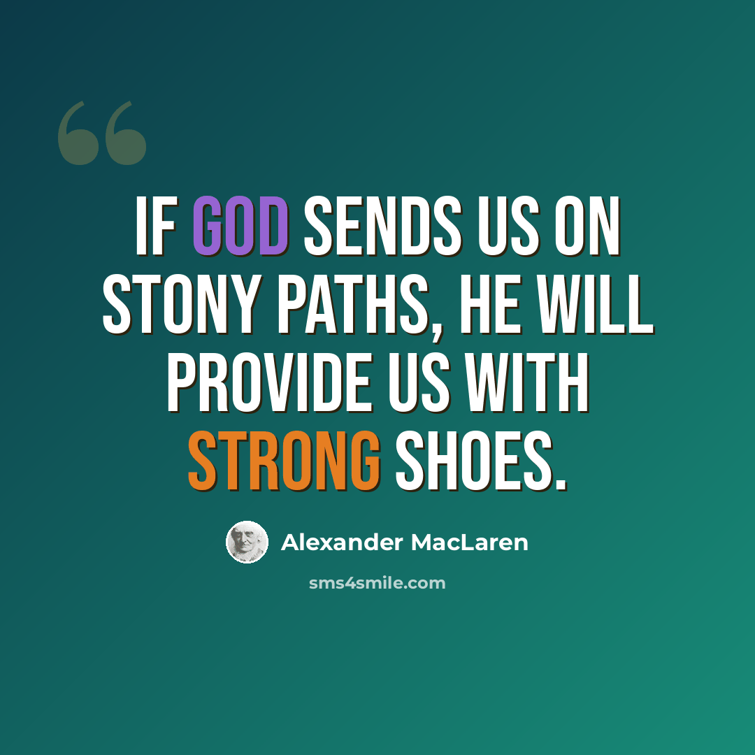 “If God sends us on stony paths, He will provide us with strong shoes.” quote by Alexander MacLaren