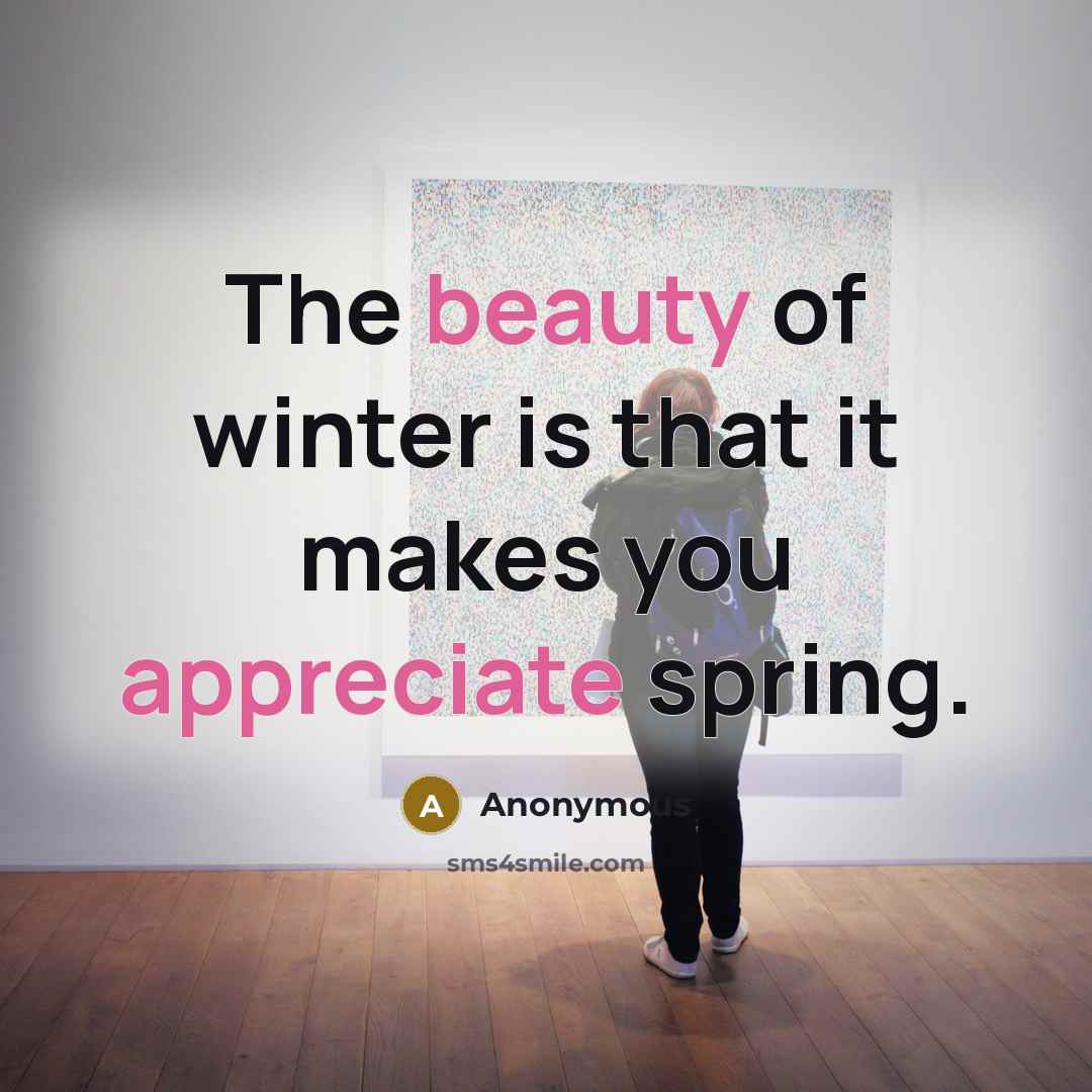 “The beauty of winter is that it makes you appreciate spring.” quote by Anonymous