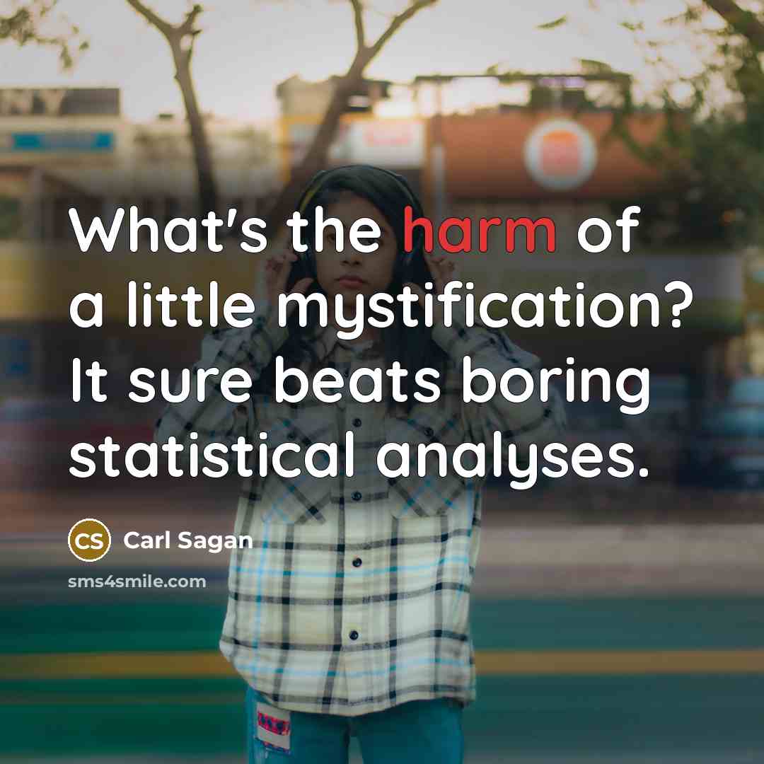 “What's the harm of a little mystification? It sure beats boring statistical analyses.” quote by Carl Sagan