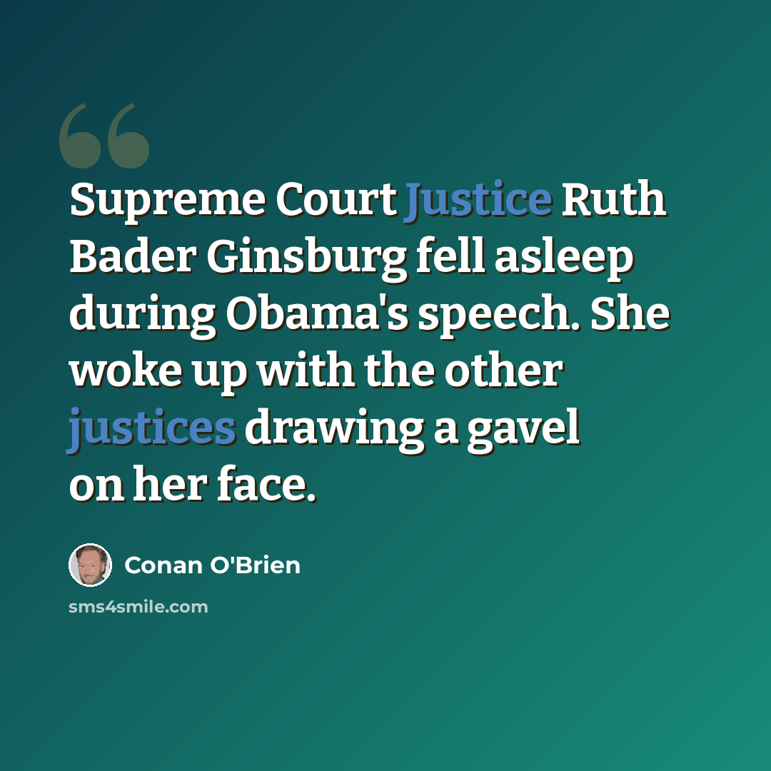“Supreme Court Justice Ruth Bader Ginsburg fell asleep during Obama's speech. She woke up with the other justices drawing a gavel on her face.” quote by Conan O'Brien