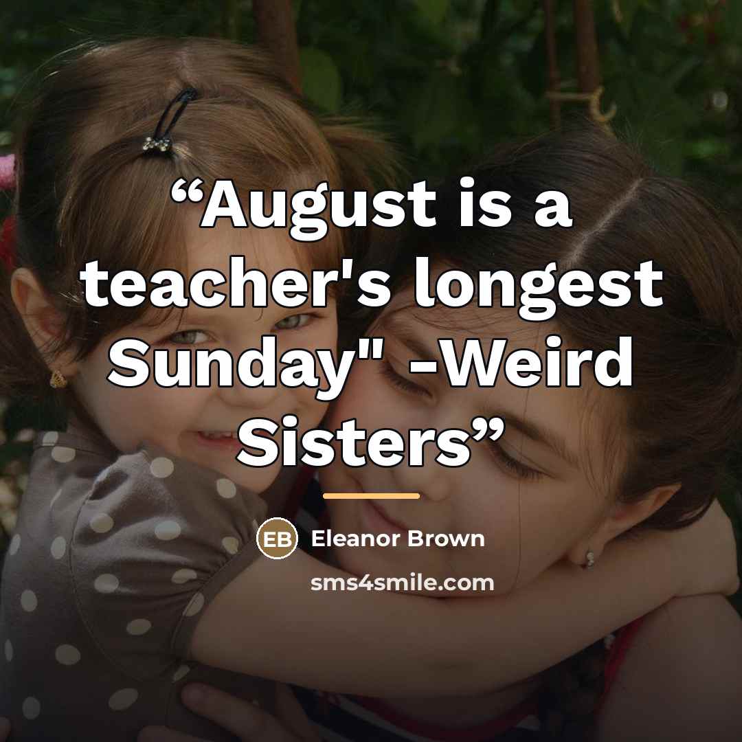“August is a teacher's longest Sunday" -Weird Sisters” quote by Eleanor Brown
