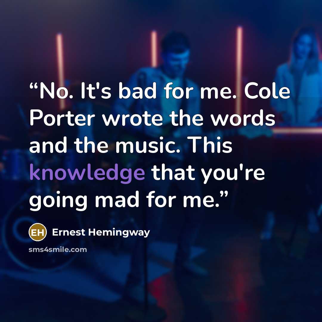 “No. It's bad for me. Cole Porter wrote the words and the music. This knowledge that you're going mad for me.” quote by Ernest Hemingway