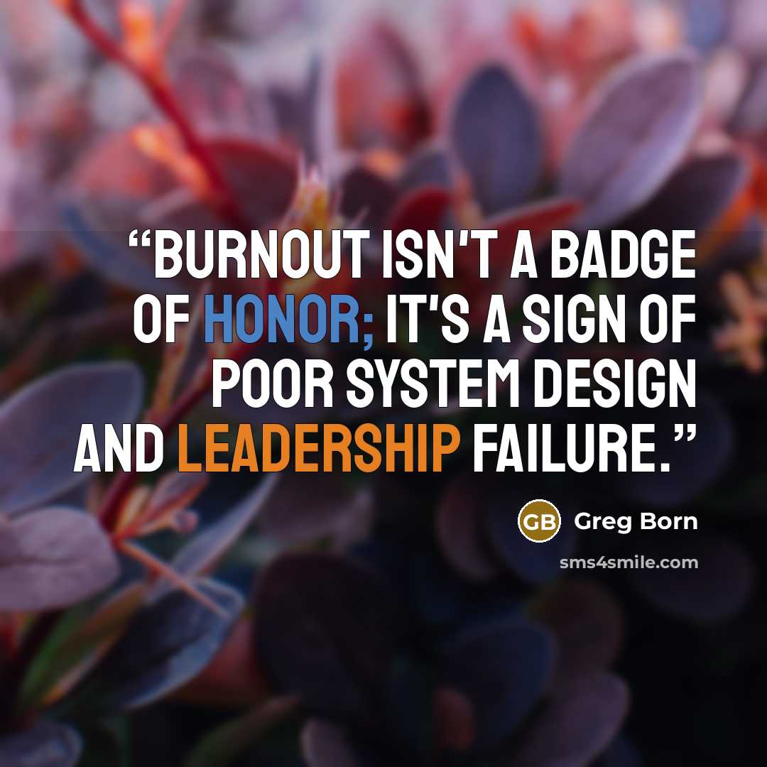 “Burnout isn't a badge of honor; it's a sign of poor system design and leadership failure.” quote by Greg Born