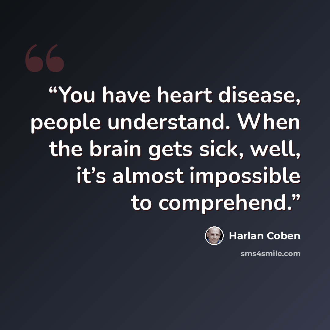 “You have heart disease, people understand. When the brain gets sick, well, it’s almost impossible to comprehend.” quote by Harlan Coben