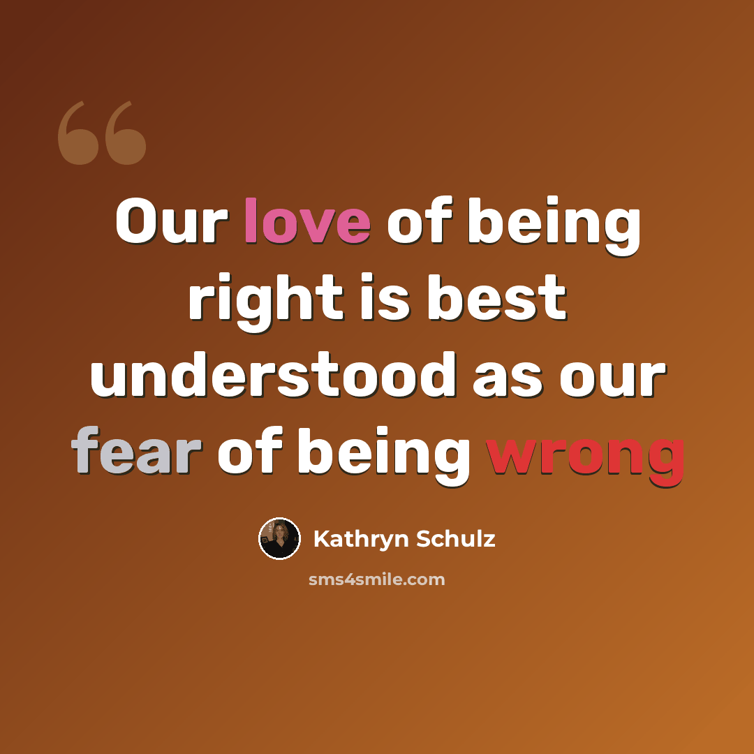 “Our love of being right is best understood as our fear of being wrong” quote by Kathryn Schulz