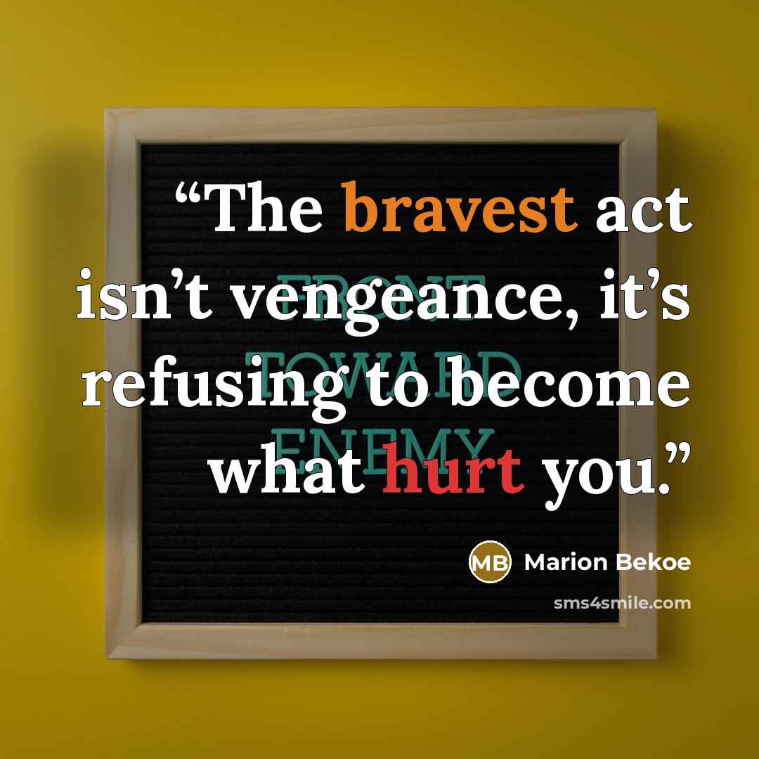 “The bravest act isn’t vengeance, it’s refusing to become what hurt you.” quote by Marion Bekoe