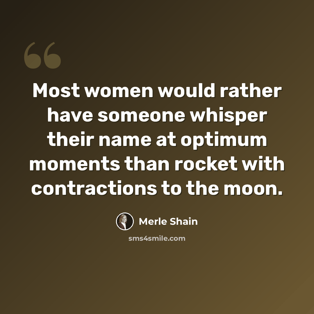“Most women would rather have someone whisper their name at optimum moments than rocket with contractions to the moon.” quote by Merle Shain