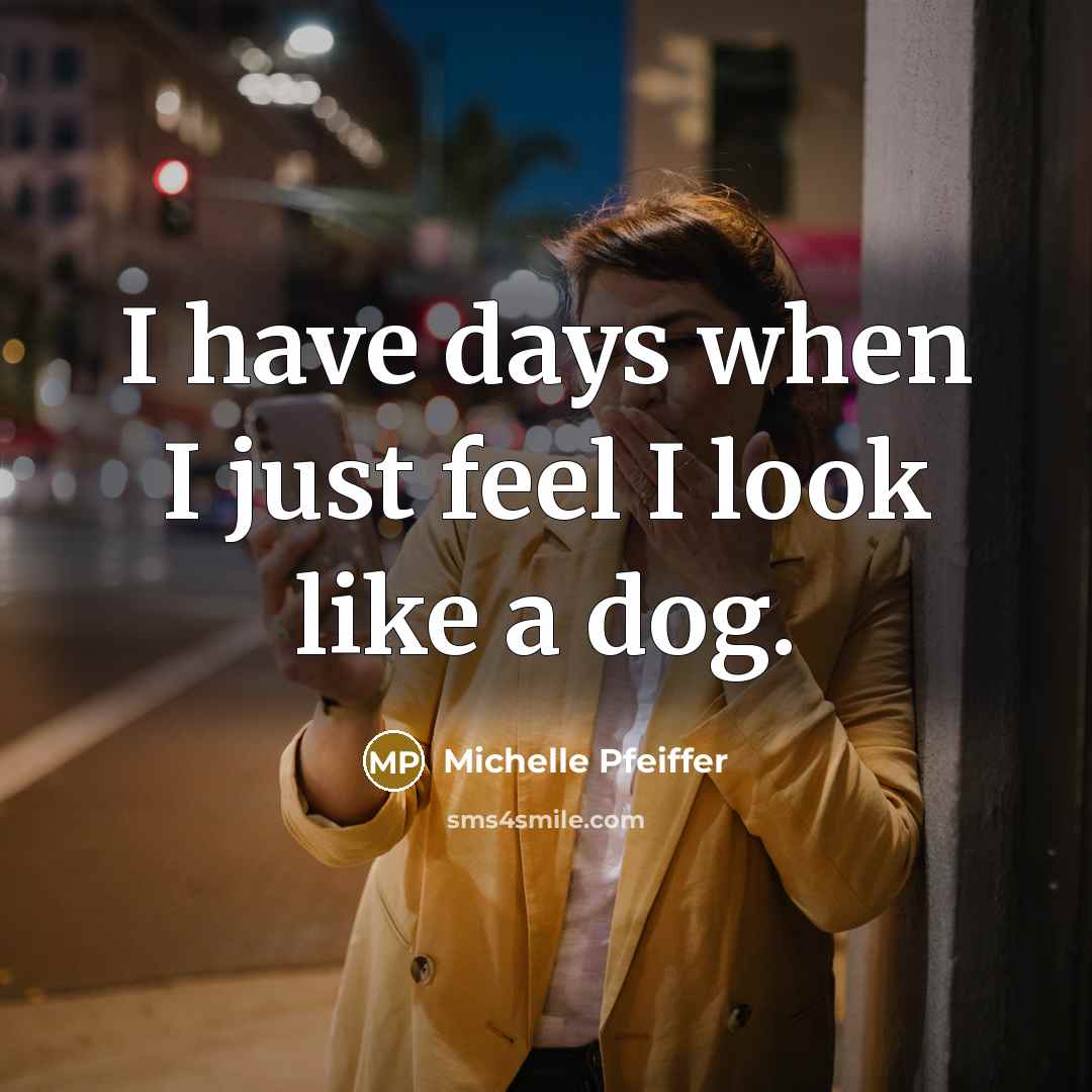 “I have days when I just feel I look like a dog.” quote by Michelle Pfeiffer