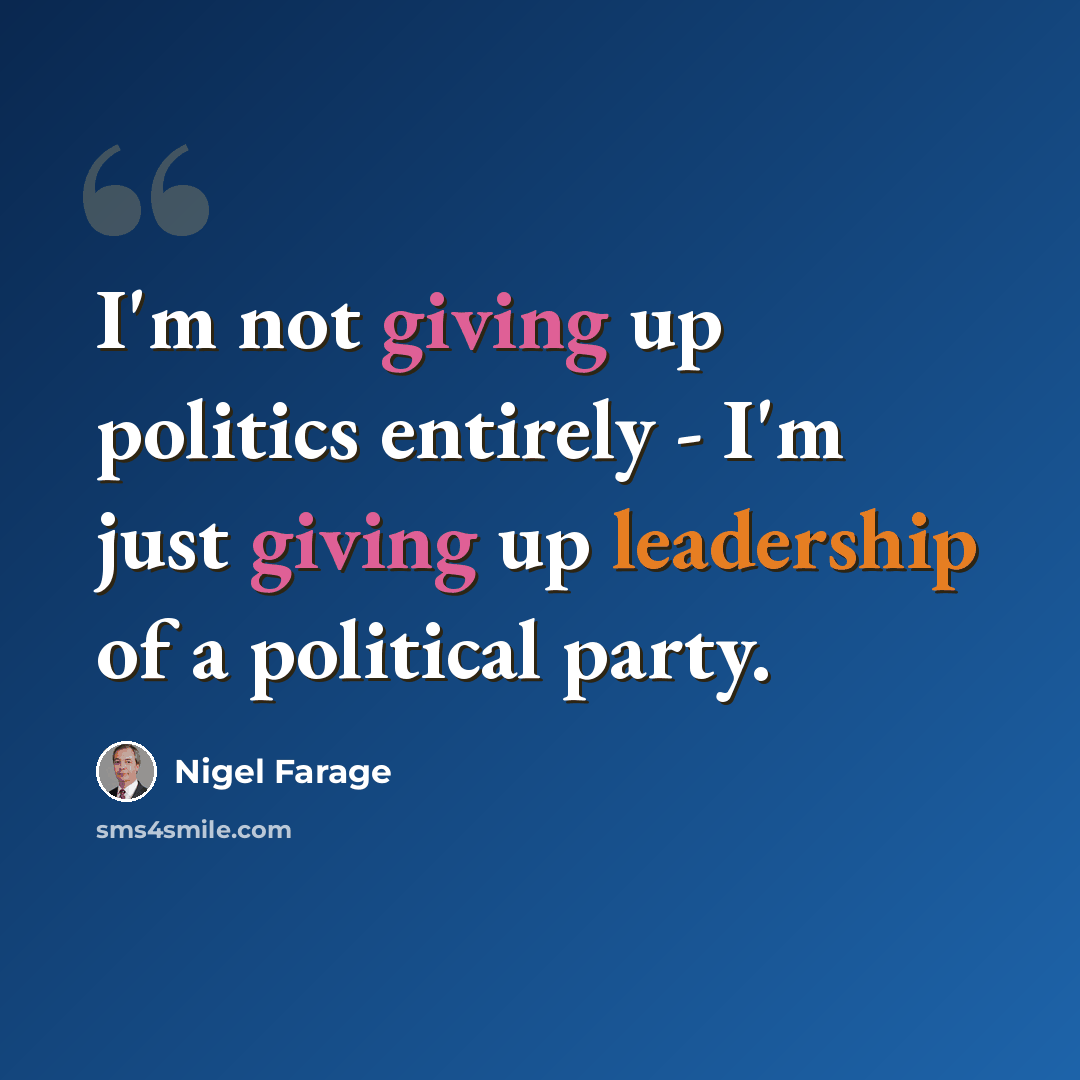 “I'm not giving up politics entirely - I'm just giving up leadership of a political party.” quote by Nigel Farage