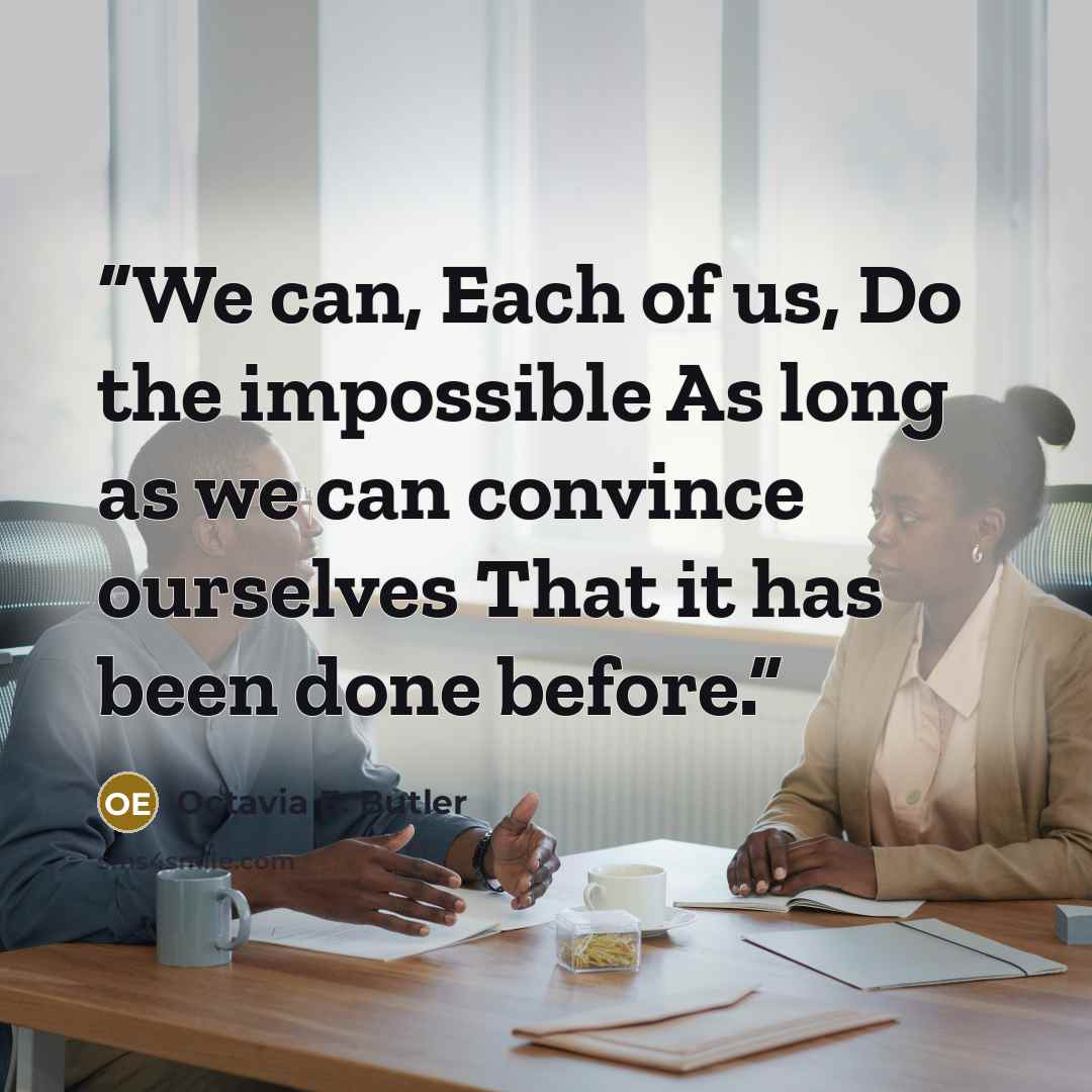 “We can, Each of us, Do the impossible As long as we can convince ourselves That it has been done before.” quote by Octavia E. Butler