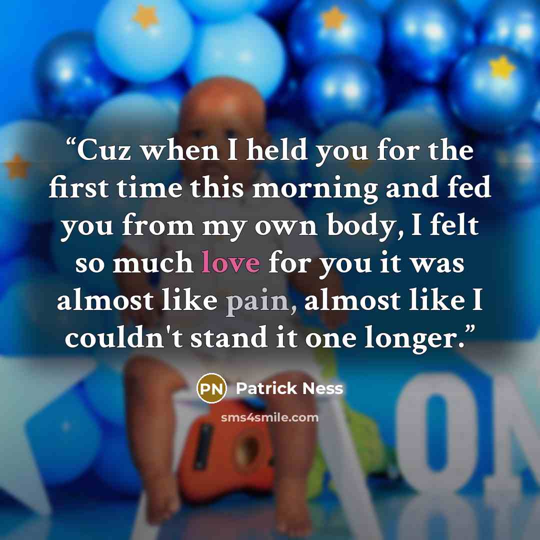 “Cuz when I held you for the first time this morning and fed you from my own body, I felt so much love for you it was almost like pain, almost like I couldn't stand it one longer.” quote by Patrick Ness