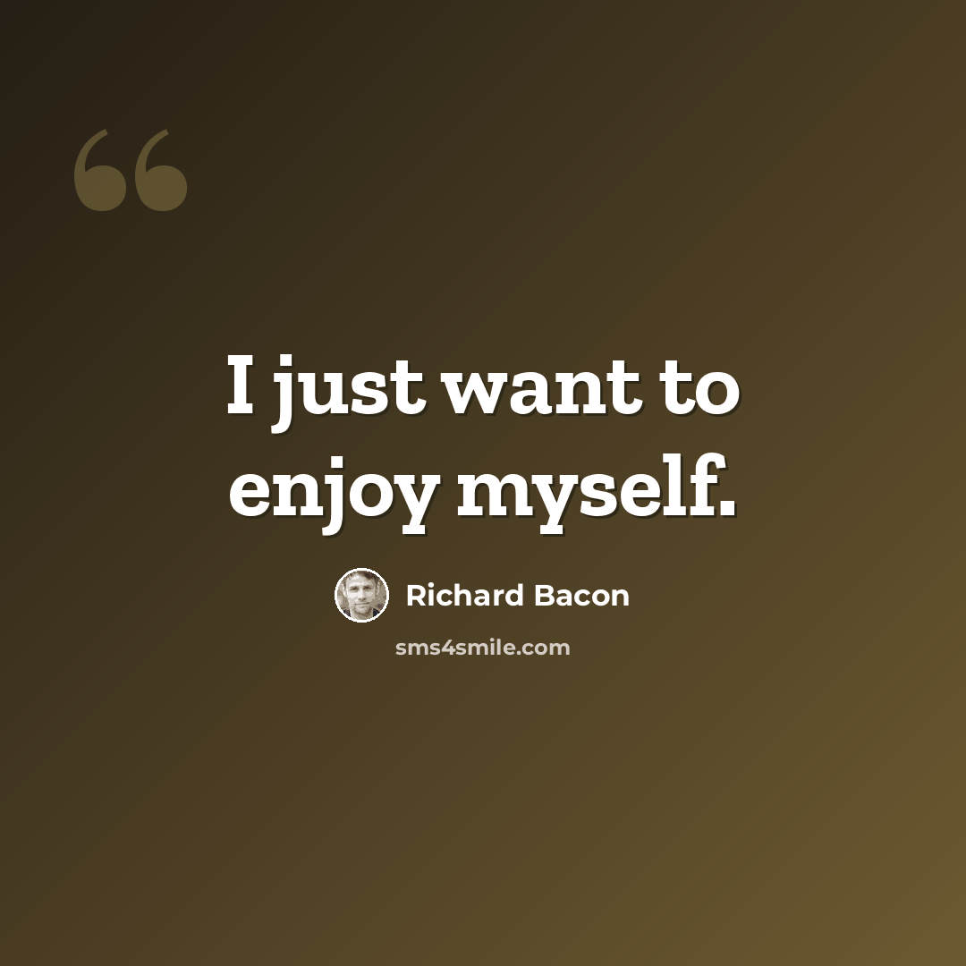 “I just want to enjoy myself.” quote by Richard Bacon