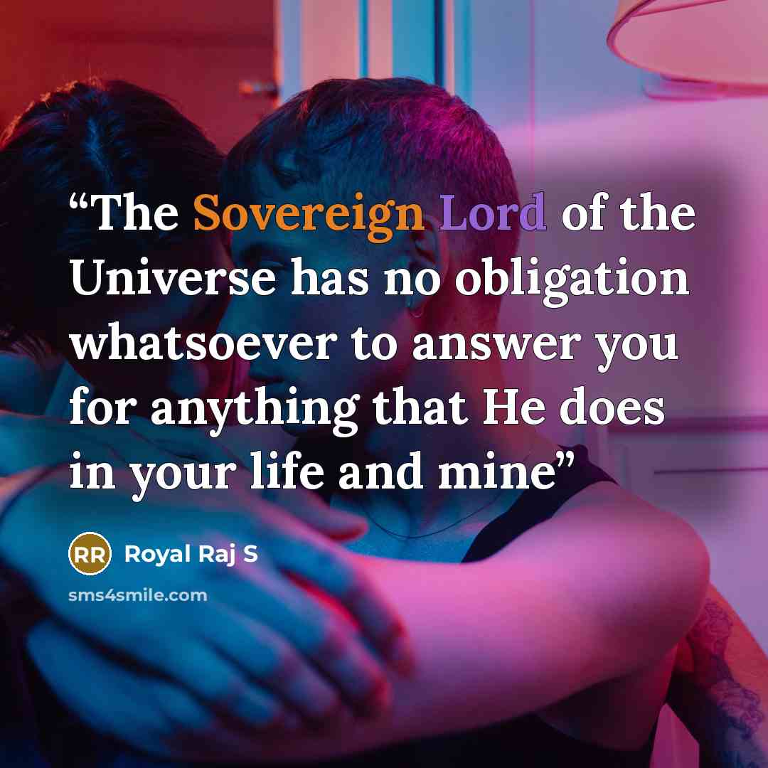 “The Sovereign Lord of the Universe has no obligation whatsoever to answer you for anything that He does in your life and mine” quote by Royal Raj S