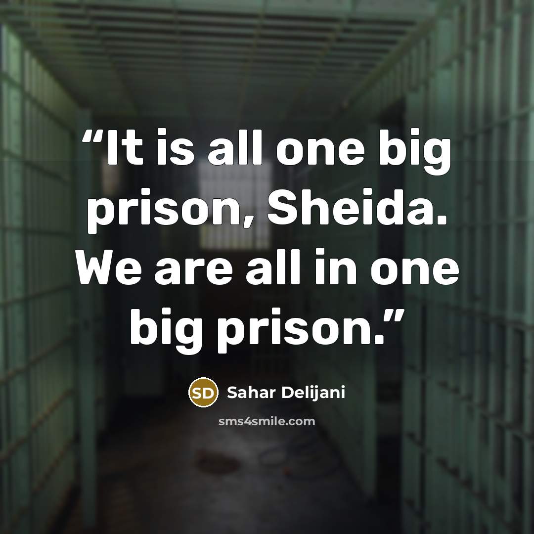 “It is all one big prison, Sheida. We are all in one big prison.” quote by Sahar Delijani