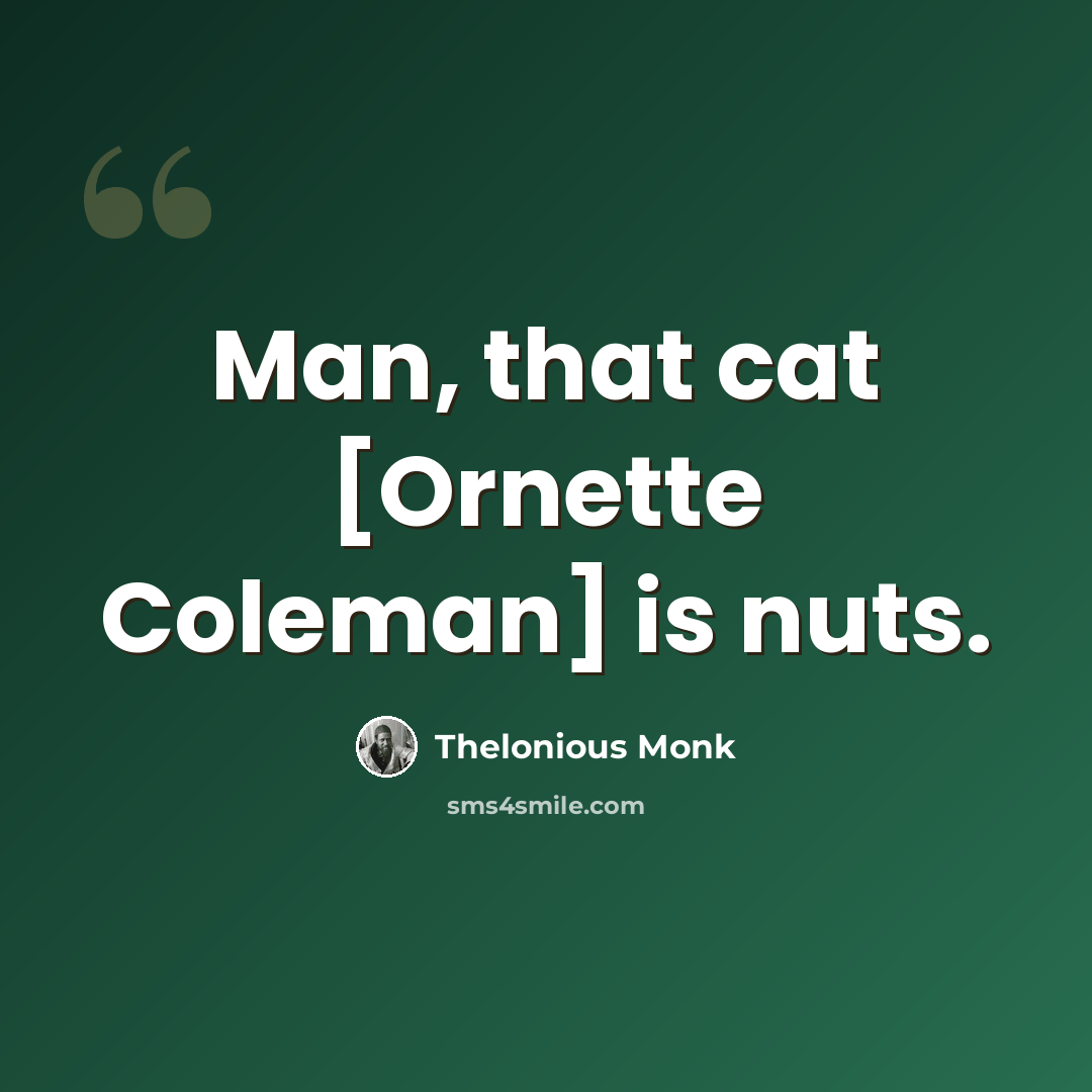 “Man, that cat [Ornette Coleman] is nuts.” quote by Thelonious Monk