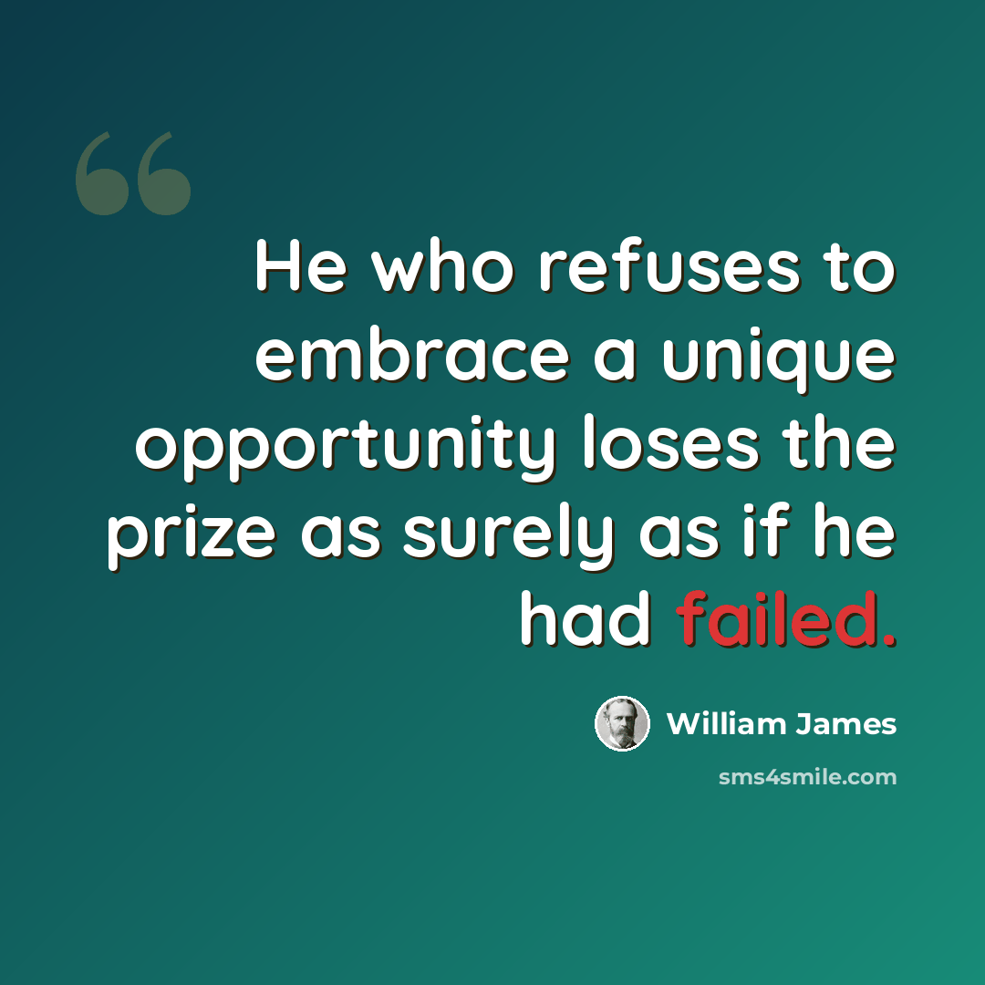 “He who refuses to embrace a unique opportunity loses the prize as surely as if he had failed.” quote by William James