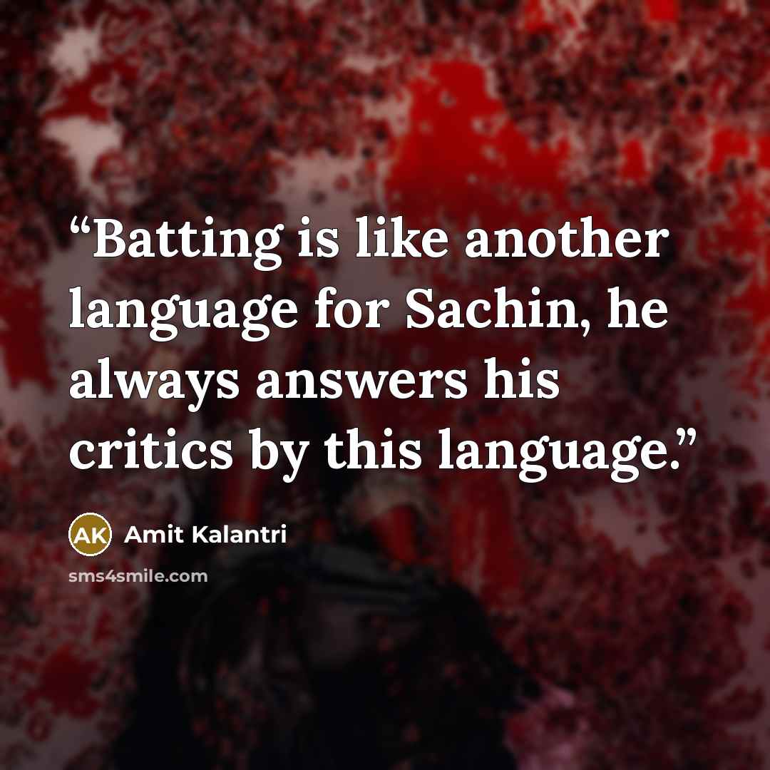 “Batting is like another language for Sachin, he always answers his critics by this language.” quote by Amit Kalantri