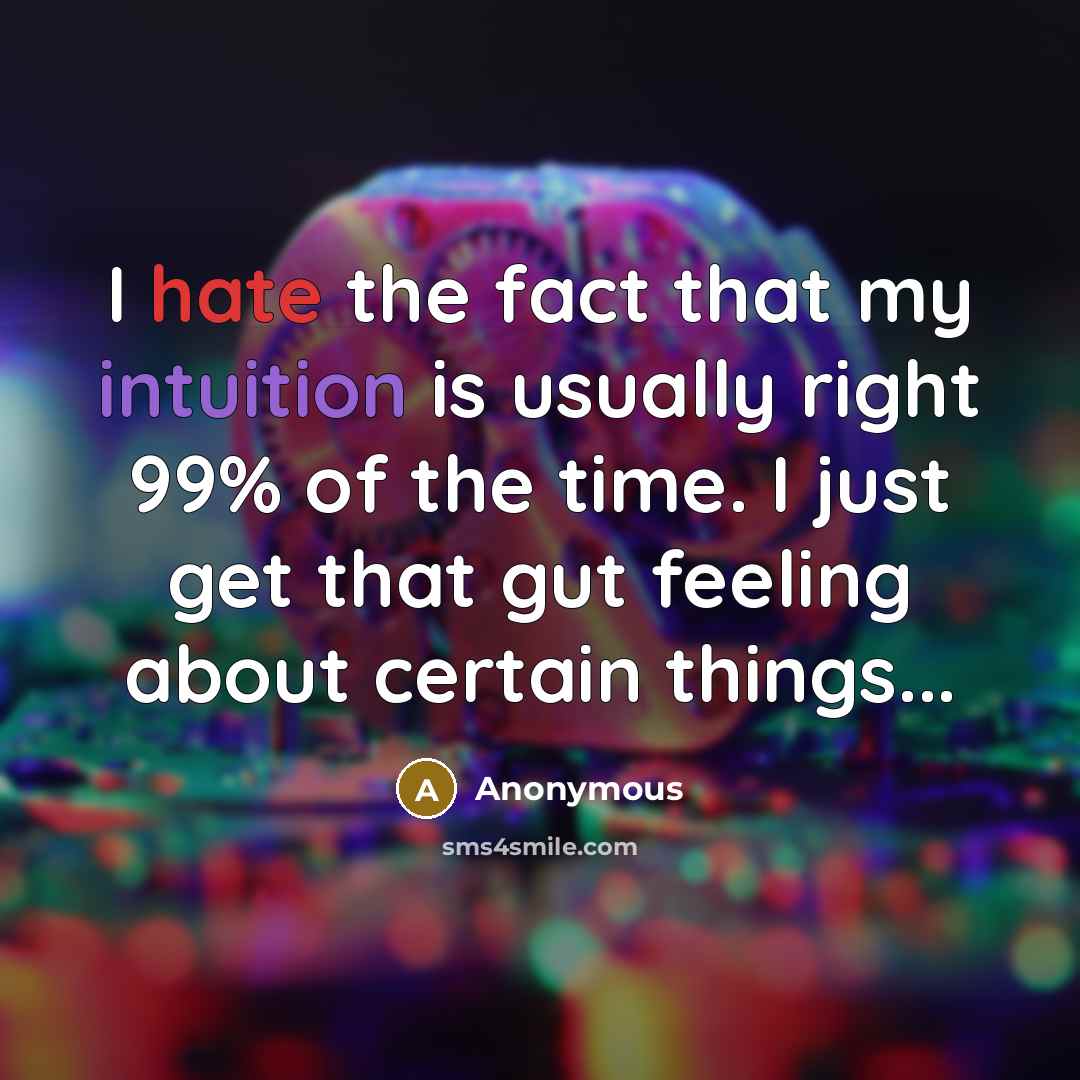 “I hate the fact that my intuition is usually right 99% of the time. I just get that gut feeling about certain things...” quote by Anonymous