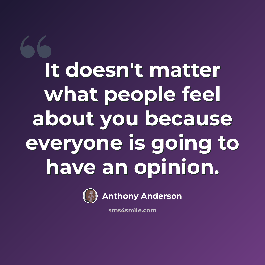 “It doesn't matter what people feel about you because everyone is going to have an opinion.” quote by Anthony Anderson