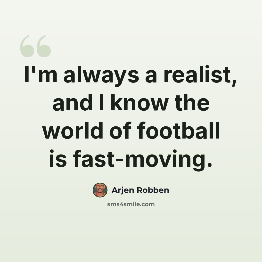 “I'm always a realist, and I know the world of football is fast-moving.” quote by Arjen Robben