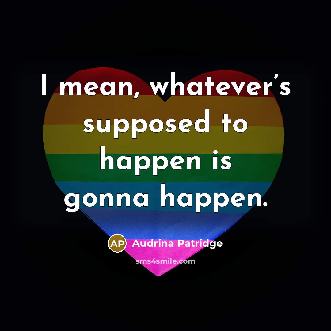 “I mean, whatever’s supposed to happen is gonna happen.” quote by Audrina Patridge