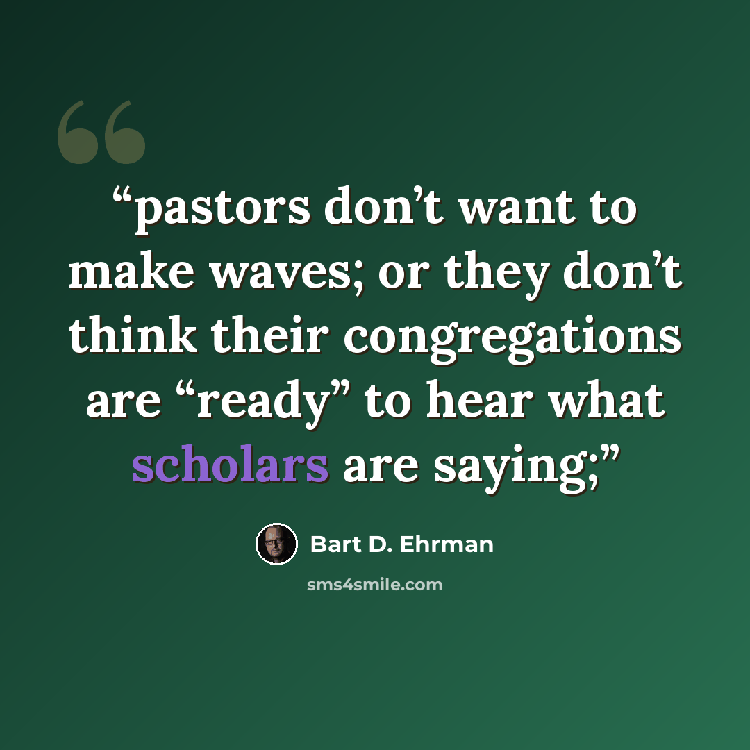 “pastors don’t want to make waves; or they don’t think their congregations are “ready” to hear what scholars are saying;” quote by Bart D. Ehrman
