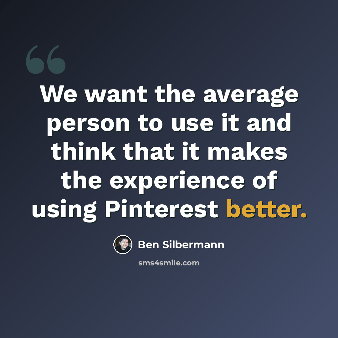 “We want the average person to use it and think that it makes the experience of using Pinterest better.” quote by Ben Silbermann