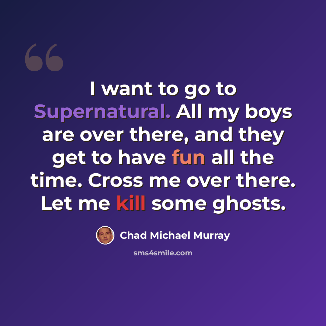 “I want to go to Supernatural. All my boys are over there, and they get to have fun all the time. Cross me over there. Let me kill some ghosts.” quote by Chad Michael Murray