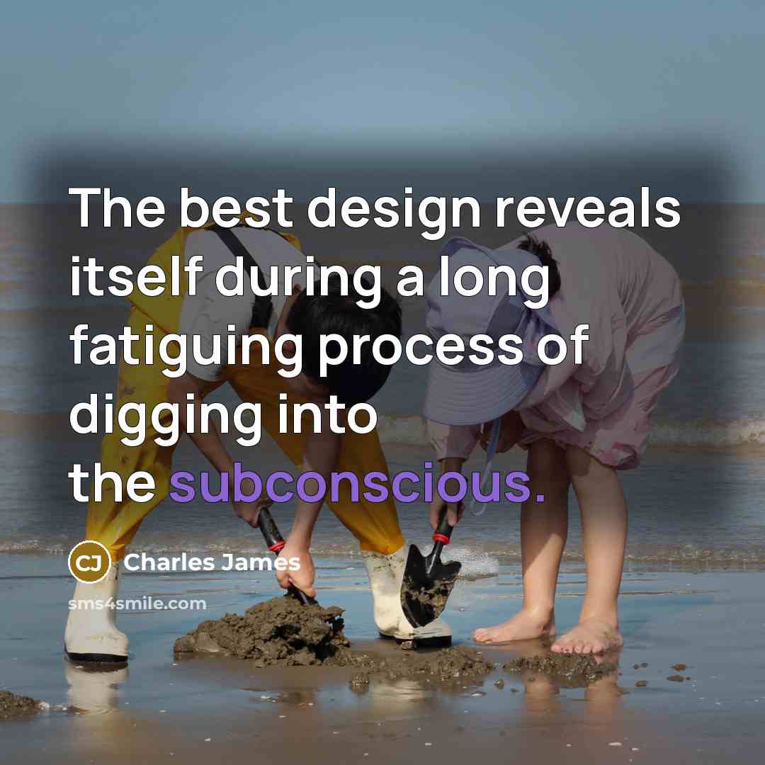 “The best design reveals itself during a long fatiguing process of digging into the subconscious.” quote by Charles James