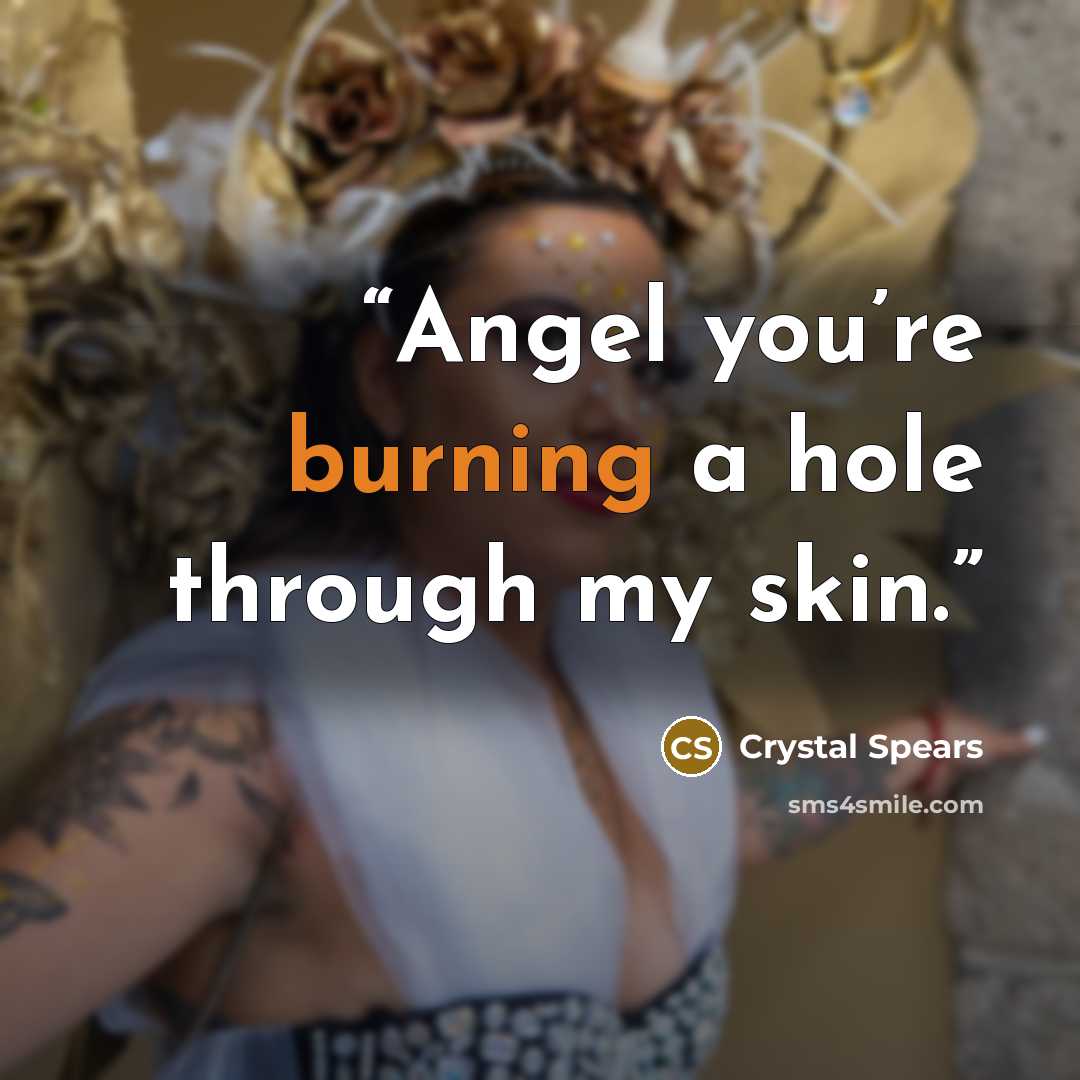 “Angel you’re burning a hole through my skin.” quote by Crystal Spears